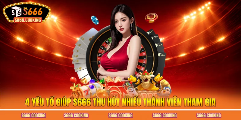 4 yếu tố giúp S666 thu hút nhiều thành viên tham gia