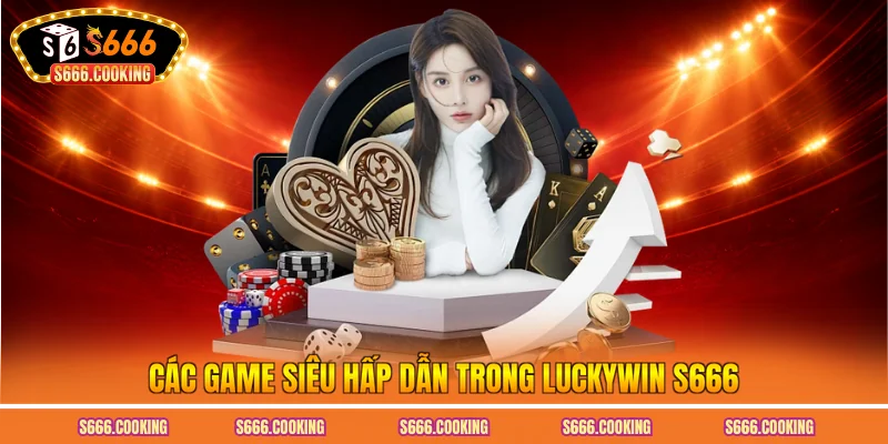Các game siêu hấp dẫn trong luckywin S666