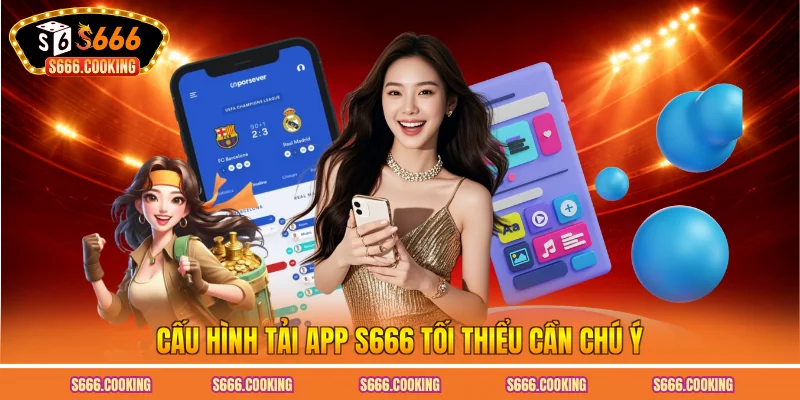 Cấu hình tải app S666 tối thiểu cần chú ý
