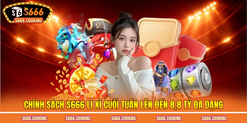 Chính sách S666 lì xì cuối tuần lên đến 8.8 tỷ đa dạng 