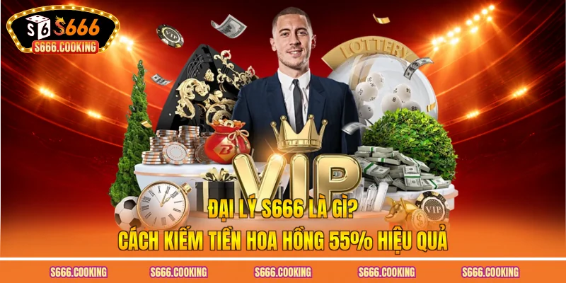 Đại Lý S666 Là Gì? Cách Kiếm Tiền Hoa Hồng 55% Hiệu Quả
