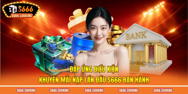 Đáp ứng điều kiện khuyến mãi nạp lần đầu S666 ban hành
