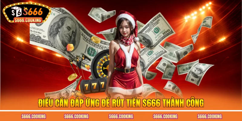 Điều cần đáp ứng để rút tiền S666 thành công