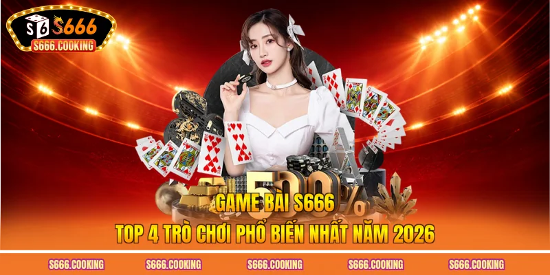 Game Bài S666 - Top 4 Trò Chơi Phổ Biến Nhất Năm 2026