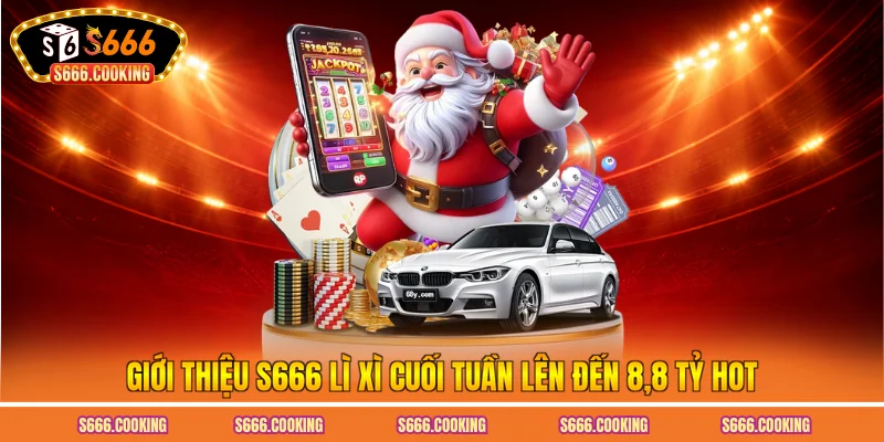 Giới thiệu S666 lì xì cuối tuần lên đến 8.8 tỷ hot