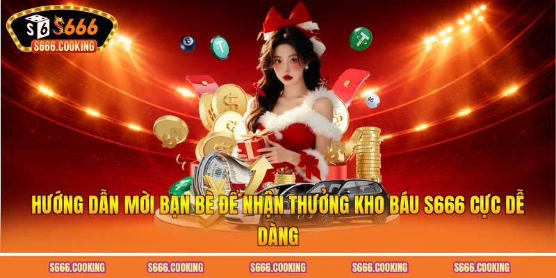 Hướng dẫn mời bạn bè để nhận thưởng kho báu S666 cực dễ dàng