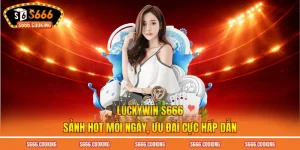Luckywin S666 - Sảnh Hot Mỗi Ngày, Ưu Đãi Cực Hấp Dẫn