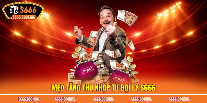 Mẹo tăng thu nhập từ đại lý S666