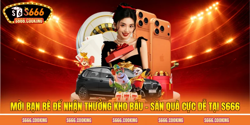 Mời Bạn Bè Để Nhận Thưởng Kho Báu - Săn Quà Cực Dễ Tại S666