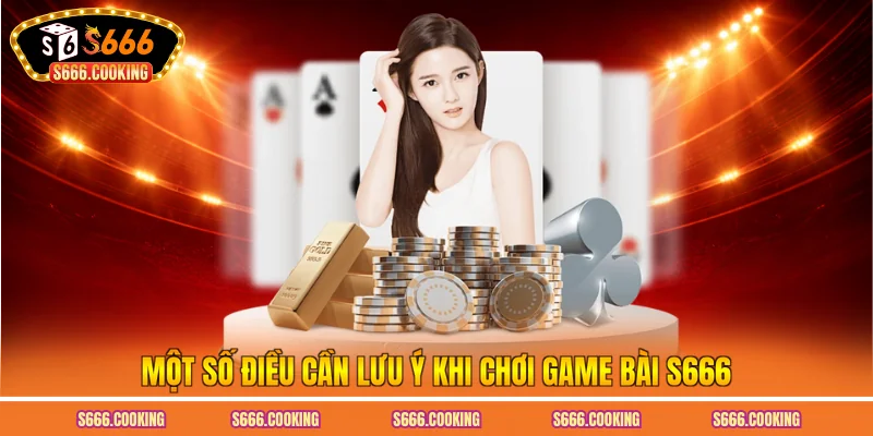 Một số điều cần lưu ý khi chơi game bài S666