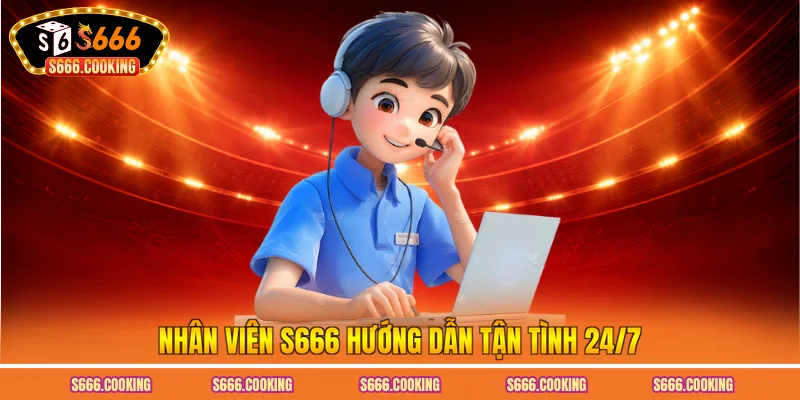 Nhân viên S666 hướng dẫn tận tình 24/7