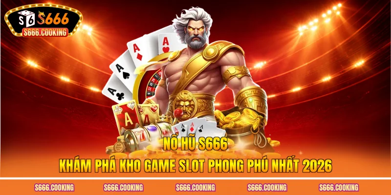 Nổ Hũ S666 - Khám Phá Kho Game Slot Phong Phú Nhất 2026