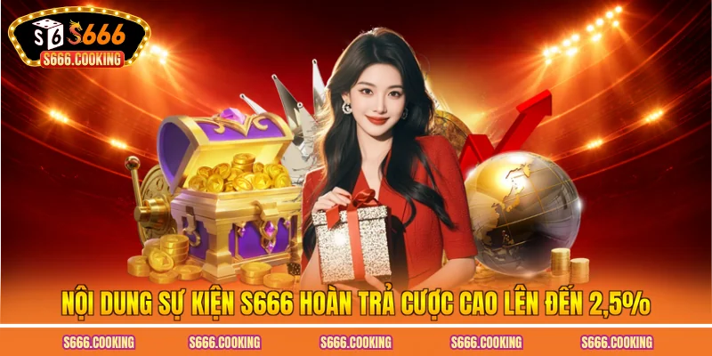 Nội dung sự kiện S666 hoàn trả cược cao lên đến 2.5%