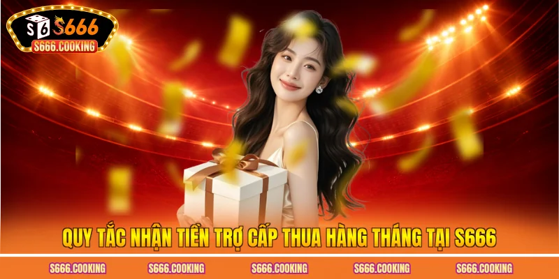 Quy tắc nhận tiền trợ cấp thua hàng tháng tại S666