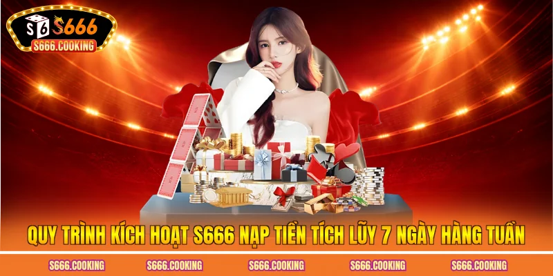 Quy trình kích hoạt S666 nạp tiền tích lũy 7 ngày hàng tuần