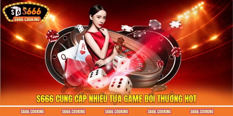 S666 cung cấp nhiều tựa game đổi thưởng hot