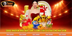 S666 Khuyến Mãi Nạp Lần 2 Cùng Siêu Ưu Đãi Cho Hội Viên