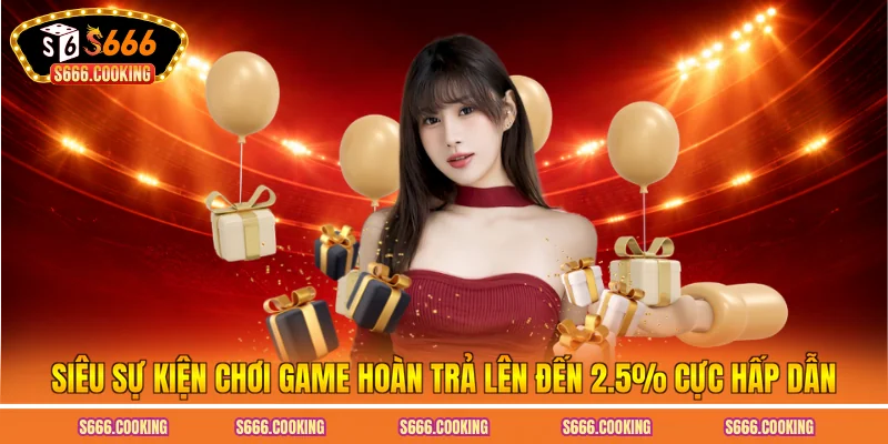 Siêu Sự Kiện Chơi Game Hoàn Trả Lên Đến 2.5% Cực Hấp Dẫn