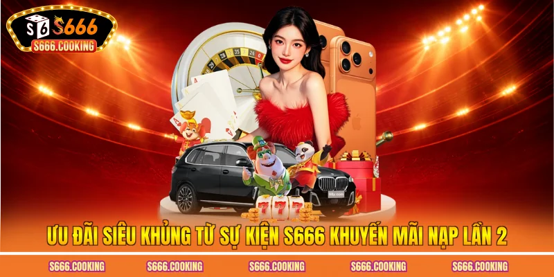 Ưu đãi siêu khủng từ sự kiện S666 khuyến mãi nạp lần 2